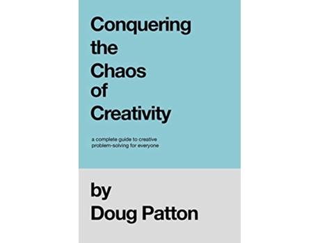 Livro Conquering the Chaos of Creativity A complete guide to creative problemsolving for everyone de Doug Patton (Inglês)
