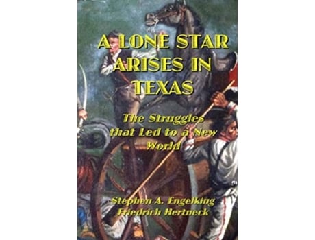Livro A Lone Star Arises In Texas The Struggles That Led To A New World De Stephen A Engelking E Friedrich Hertneck (inglês - Capa Dura)