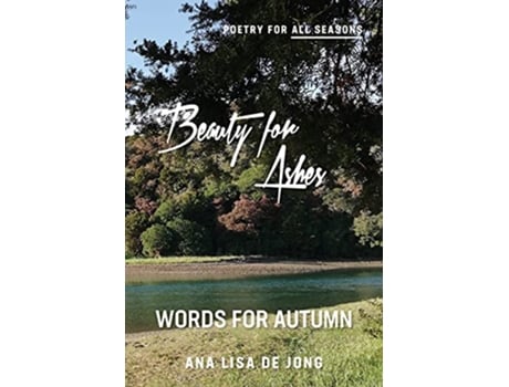 Livro Beauty for Ashes Words for Autumn Poetry for All Seasons de Ana Lisa De Jong (Inglês)