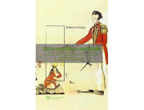Livro Entre Caudillos Y Multitudes: Modernidad Estética Y Esfera Pública En Bolivia Y Perú, Siglos Xix Y Xx de Roberto Pareja (Espanhol)