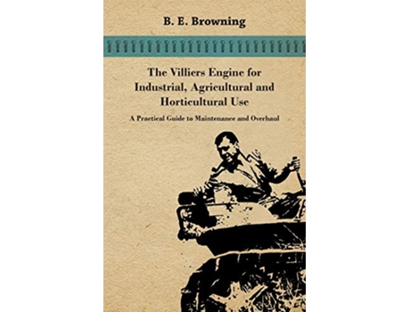 Livro The Villiers Engine for Industrial Agricultural and Horticultural Use A Practical Guide to Maintenance and Overhaul de B E Browning (Inglês)