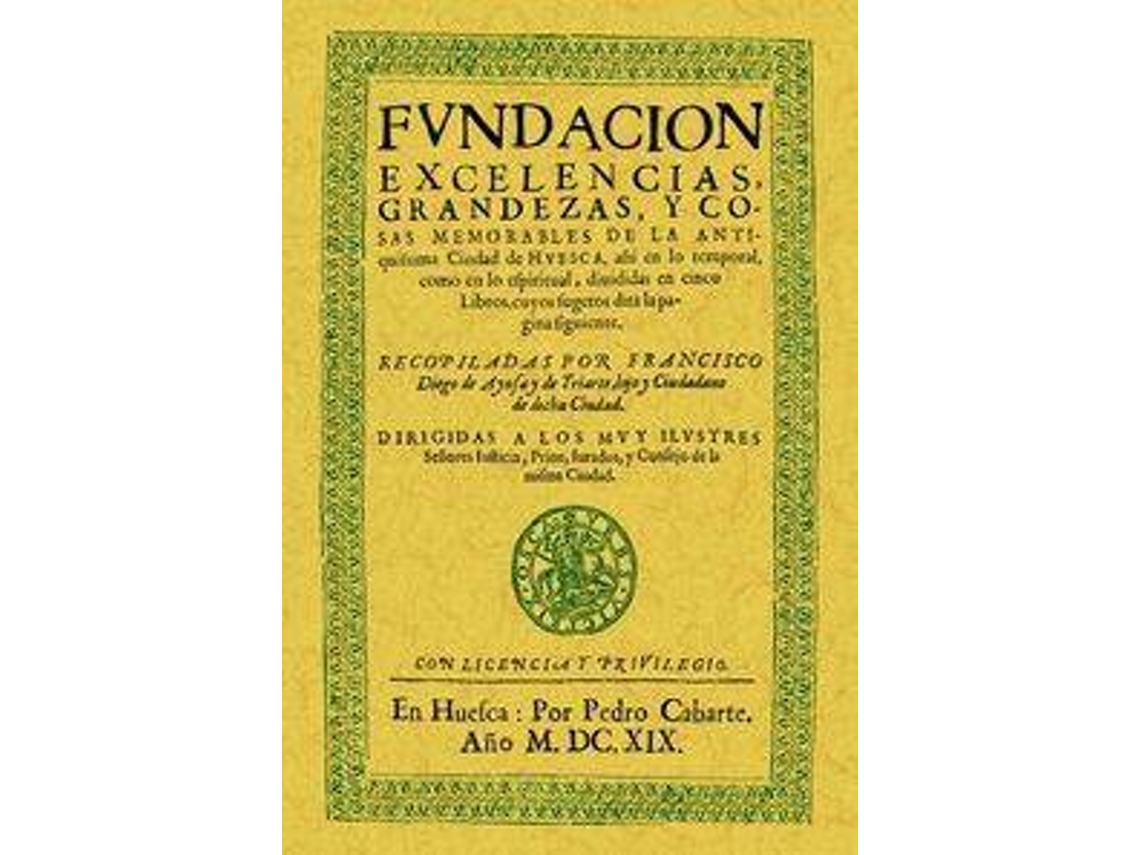 Livro Huesca. Fundación, Excelencias, Grandezas Y Cosas Memorables De La Antiquísima Ciudad de Francisco Diego de Aynsa Y de Iriarte (Espanhol)