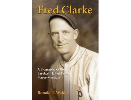 Livro Fred Clarke: A Biography of the Baseball Hall of Fame Player-Manager Ronald T. Waldo (Inglês)