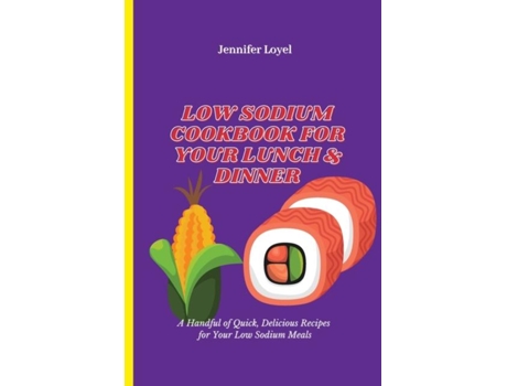 Livro Low Sodium Cookbook For Your Lunch Amp Dinner A Handful Of Quick, Delicious Recipes For Your Low Sodium Meals De Jennifer Loyel (inglês)