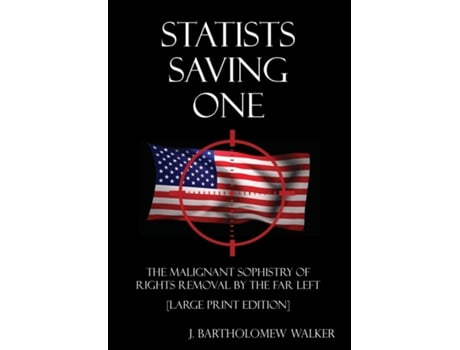 Livro Statists Saving One The Malignant Sophistry Of Rights Removal By The Far Left Large Print Edition De J Bartholomew Walker (inglês)
