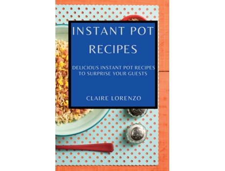 Livro Instant Pot Recipes Delicious Instant Pot Recipes To Surprise Your Guests De Claire Lorenzo (inglês)