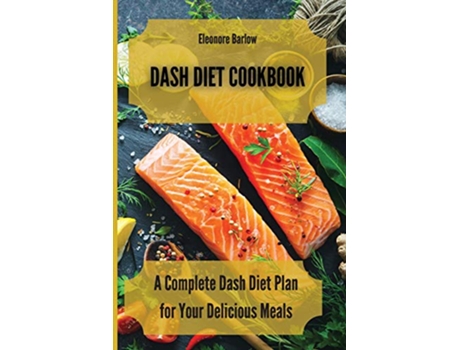 Livro Dash Diet Cookbook A Complete Dash Diet Plan for Your Delicious Meals de Eleonore Barlow (Inglês)