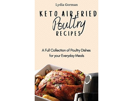 Livro Keto Air Fried Poultry Recipes A Full Collection Of Poultry Dishes For Your Everyday Meals De Lydia Gorman (inglês - Capa Dura)