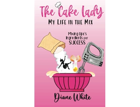 Livro The Cake Lady My Life In The Mix Mixing Lifes Ingredients For Success de Diane White (Inglês)