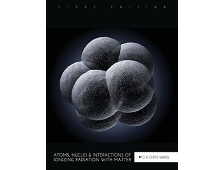 Livro Atoms Nuclei and Interactions of Ionizing Radiation with Matter de CK Chris Wang (Inglês)
