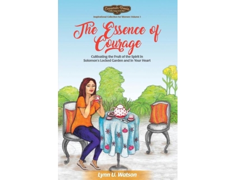 Livro The Essence Of Courage Cultivating The Fruit Of The Spirit In Solomons Locked Garden And In Your Heart De Lynn U Watson (inglês)