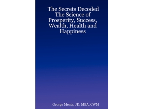 Livro The Secrets Decoded - The Science of Prosperity, Success, Wealth, Health and Happiness JD MBA CWM George Mentz (Inglês)