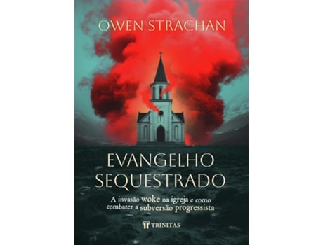 Livro Evangelho Sequestrado A Invasão Woke Na Igreja E Como Combater A Subversão Progressista De Owen Strachan (português Do Brasil)