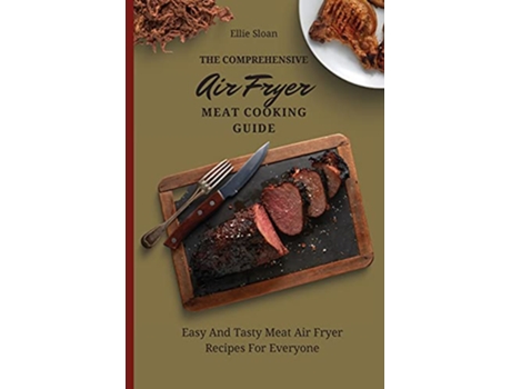 Livro The Comprehensive Air Fryer Meat Cooking Guide Easy And Tasty Meat Air Fryer Recipes For Everyone de Ellie Sloan (Inglês)