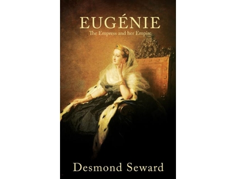 Livro Eugenie The Empress And Her Empire De Desmond Seward (inglês)