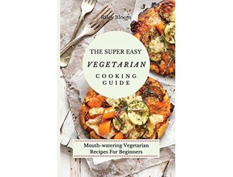 Livro The Super Easy Vegetarian Cooking Guide Mouthwatering Vegetarian Recipes For Beginners de Riley Bloom (Inglês)