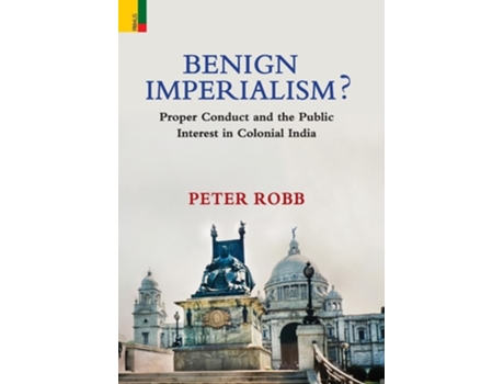 Livro Benign Imperialism? Proper Conduct and the Public Interest in Colonial India de Peter Robb (Inglês - Capa Dura)