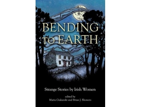 Livro Bending To Earth Strange Stories By Irish Women De Brian Showers E Maria J Giakaniki (inglês)