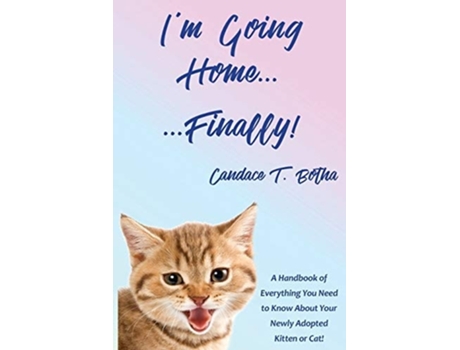 Livro Im Going Home...finally! A Handbook Of Everything You Need To Know About Your Newly Adopted Kitten Or Cat! De Candace T Botha (inglês)