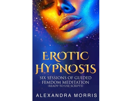 Livro Erotic Hypnosis Six Sessions Of Guided Femdom Meditation De Alexandra Morris (inglês)