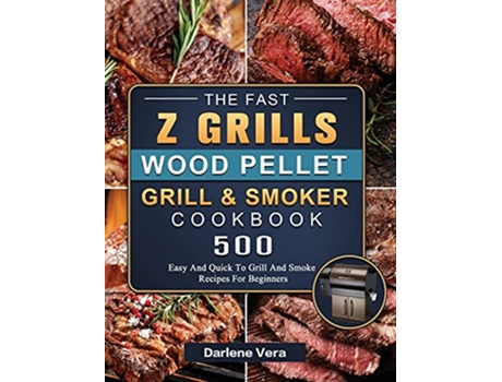 Livro The Fast Z Grills Wood Pellet Grill and Smoker Cookbook 500 Easy And Quick To Grill And Smoke Recipes For Beginners de Darlene Vera (Inglês)