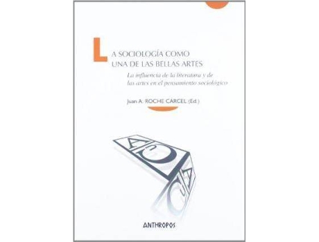 Livro La Sociologia Como Una de Las Bellas Artes : La Influencia de La Literatura y de Las Artes En El Pensamiento Sociologico de Juan Antonio Roche Cárcel (Espanhol)