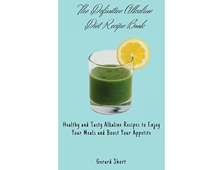 Livro The Definitive Alkaline Diet Recipe Book Healthy and Tasty Alkaline Recipes to Enjoy Your Meals and Boost Your Appetite de Gerard Short (Inglês)