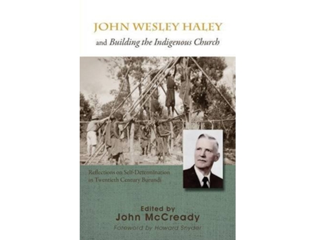 Livro John Wesley Haley and Building the Indigenous Church Reflections on SelfDetermination in Twentieth Century Burundi de John McCready (Inglês)