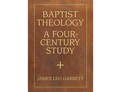 Livro Baptist Theology A FourCentury Study James N Griffith Endowed Series in Baptist Studies de James Leo Garrett (Inglês)