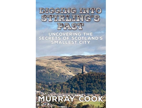 Livro Digging into Stirlings Past Uncovering the Secrets of Scotlands Smallest City de Murray Cook (Inglês)
