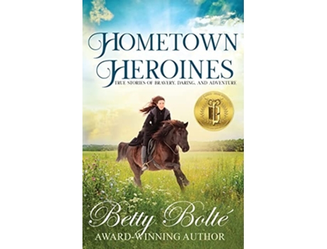 Livro Hometown Heroines True Stories Of Bravery, Daring, And Adventure De Betty Bolte (inglês)