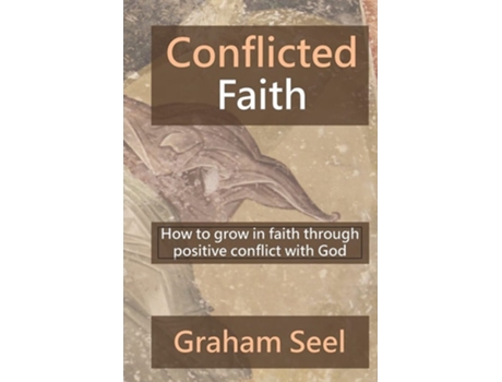 Livro Conflicted Faith How To Grow In Faith Through Positive Conflict With God De Graham Seel (inglês)