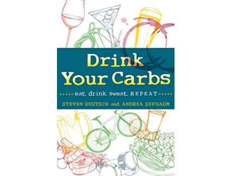 Livro Drink Your Carbs eat drink sweat REPEAT de Steven Deutsch Andrea Seebaum (Inglês)
