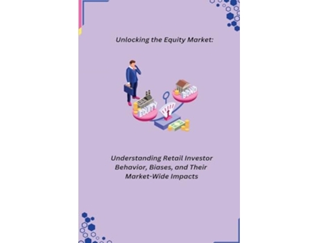Livro Unlocking the Equity Market Understanding Retail Investor Behavior, Biases, and Their Market-Wide Impacts de Joey e Kevan (Inglês)