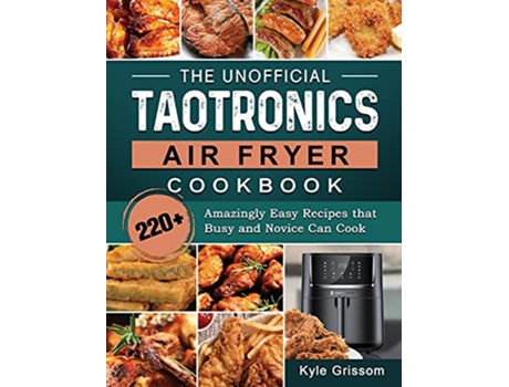 Livro The Unofficial TaoTronics Air Fryer Cookbook 220 Amazingly Easy Recipes that Busy and Novice Can Cook de Kyle Grissom (Inglês)
