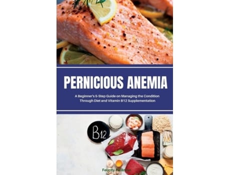 Livro Pernicious Anemia A Beginners 5-Step Guide on Managing the Condition Through Diet and Vitamin B12 Supplementation de Brandon Gilta (Inglês)