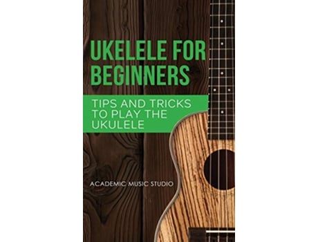 Livro Ukulele for Beginners Tips and Tricks to Play the Ukulele Ukelele de Academic Music Studio (Inglês)