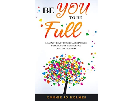 Livro Be YOU to be Full Learn the Art of SelfAcceptance for a Life of Confidence and Fulfillment de Connie Jo Holmes (Inglês)