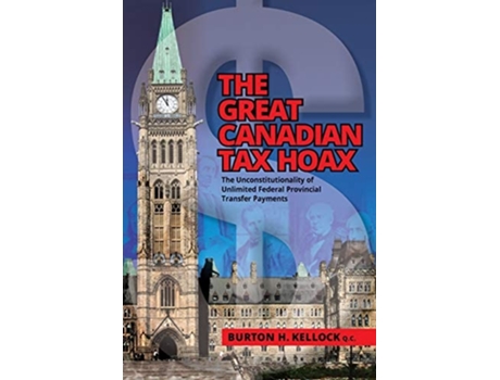 Livro The Great Canadian Tax Hoax The Unconstitutionality Of Unlimited Federal Provincial Transfer Payments De Burton Kellock (inglês)