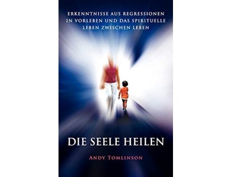 Livro Die Seele Heilen Erkenntnisse Aus Regressionen in Vorleben Und Das Spirituelle Leben Zwischen Leben German Edition de Andy Tomlinson (Alemão)