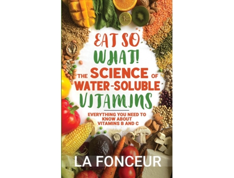 Livro Eat So What! The Science of Water-Soluble Vitamins Everything You Need to Know About Vitamins B and C de La Fonceur (Inglês)