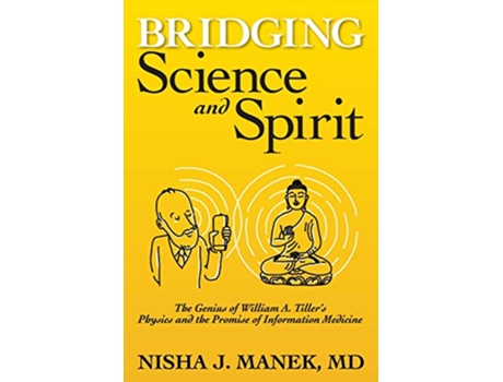 Livro Bridging Science and Spirit The Genius of William A Tillers Physics and the Promise of Information Medicine de Nisha J Manek MD (Inglês)