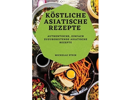 Livro Köstliche Asiatische Rezepte Authentische, Einfach Zuzubereitende Asiatische Rezepte De Michelle Stein (alemão)