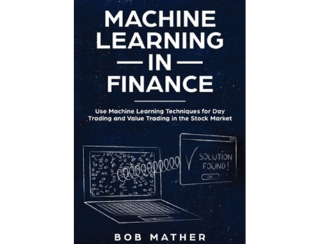 Livro Machine Learning In Finance Use Machine Learning Techniques For Day Trading And Value Trading In The Stock Market De Bob Mather (inglês)