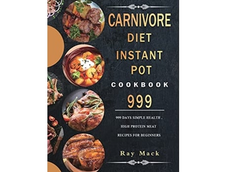 Livro Carnivore Diet Instant Pot Cookbook 999 999 Days Simple Health High Protein Meat Recipes for Beginners de Ray Mack (Inglês)