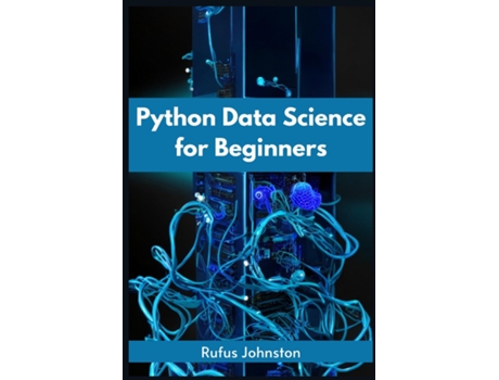 Livro PYTHON DATA SCIENCE FOR BEGINNERS Unlock the Power of Data Science with Python and Start Your Journey as a Beginner de Rufus Johnston (Inglês)