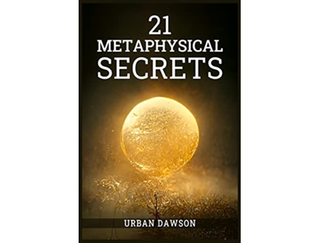 Livro 21 Metaphysical Secrets Wisdom That Can Change Your Life Even If You Think Differently 2022 Guide for Beginners de Urban Dawson (Inglês)