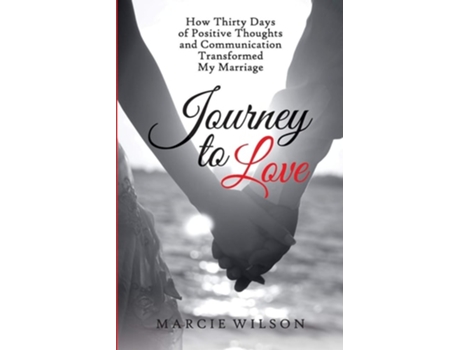 Livro Journey To Love How Thirty Days Of Positive Thoughts And Communication Transformed My Marriage De Marcie Wilson (inglês)