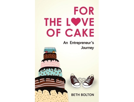 Livro For The Love Of Cake An Entrepreneurs Journey De Beth Bolton (inglês)
