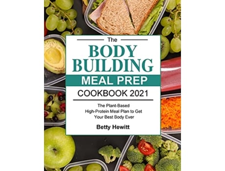 Livro The Bodybuilding Meal Prep Cookbook 2021 The PlantBased HighProtein Meal Plan to Get Your Best Body Ever de Betty Hewitt (Inglês)